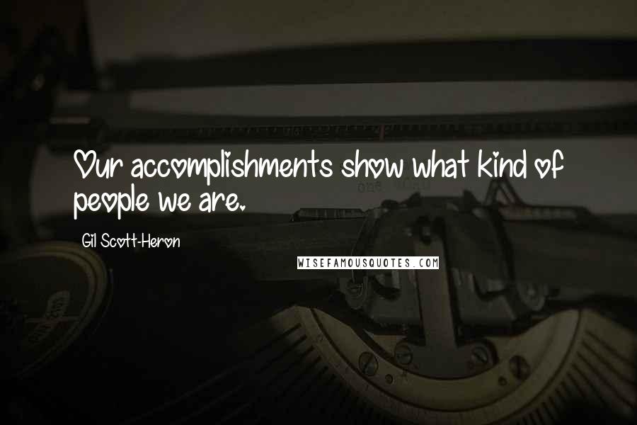 Gil Scott-Heron quotes: Our accomplishments show what kind of people we are.
