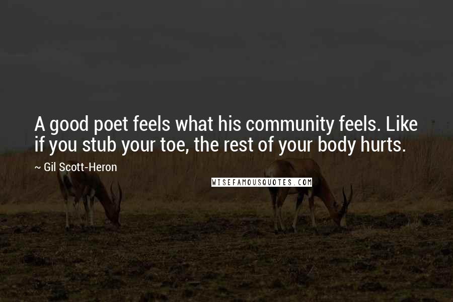 Gil Scott-Heron quotes: A good poet feels what his community feels. Like if you stub your toe, the rest of your body hurts.