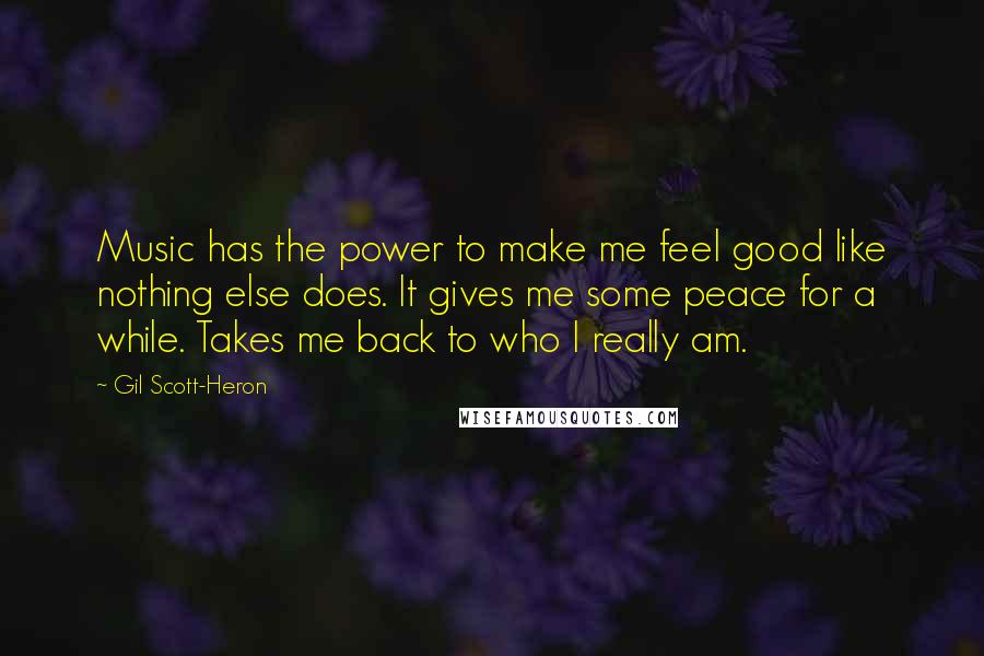 Gil Scott-Heron quotes: Music has the power to make me feel good like nothing else does. It gives me some peace for a while. Takes me back to who I really am.