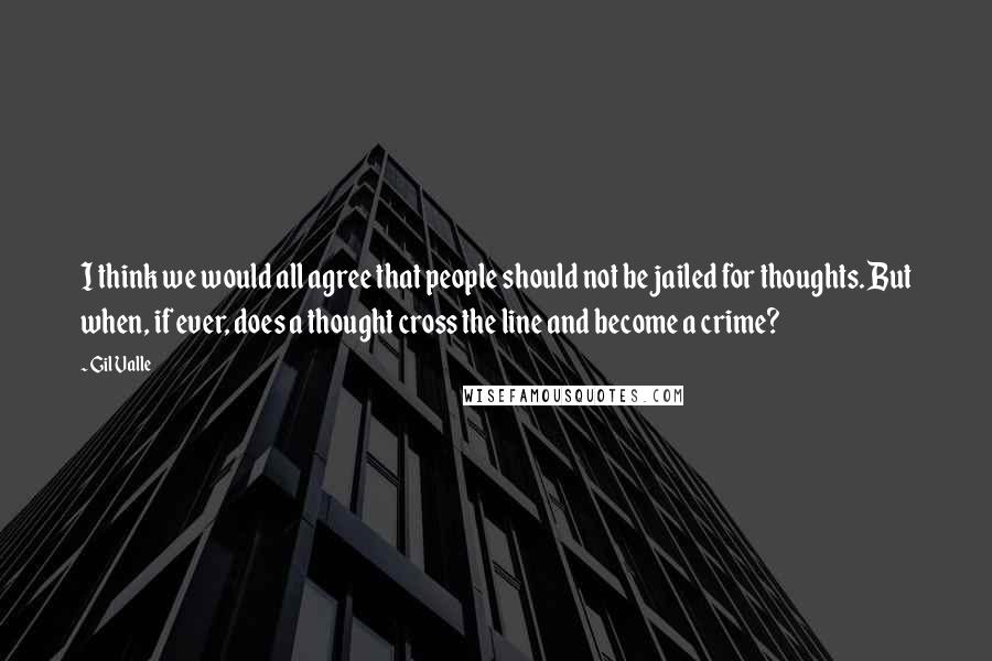 Gil Valle quotes: I think we would all agree that people should not be jailed for thoughts. But when, if ever, does a thought cross the line and become a crime? Gil Valle quotes: I think we would all agree that people should not be jailed for thoughts. But when, if ever, does a thought cross the line and become a crime?