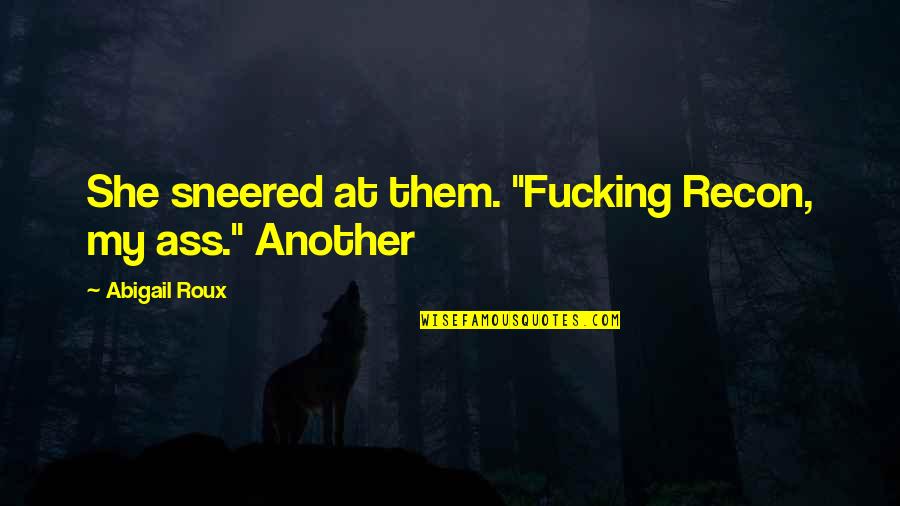 Gil Vargas Quotes By Abigail Roux: She sneered at them. "Fucking Recon, my ass." Gil Vargas Quotes By Abigail Roux: She sneered at them. "Fucking Recon, my ass."