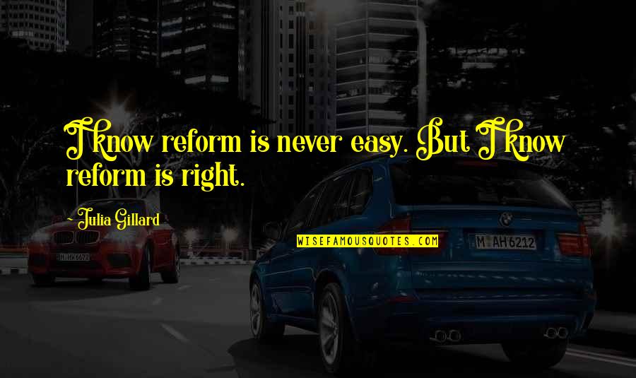 Gilagid Quotes By Julia Gillard: I know reform is never easy. But I