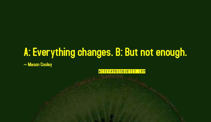 Gilagid Quotes By Mason Cooley: A: Everything changes. B: But not enough.