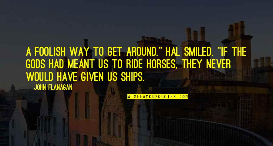 Gilan's Quotes By John Flanagan: A foolish way to get around." Hal smiled.