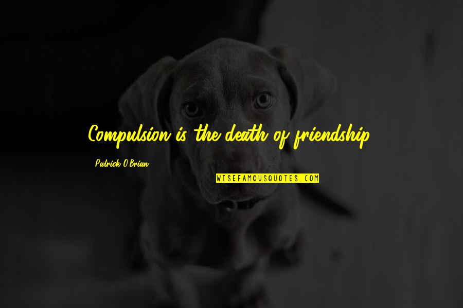 Gilapride Quotes By Patrick O'Brian: Compulsion is the death of friendship. Gilapride Quotes By Patrick O'Brian: Compulsion is the death of friendship.