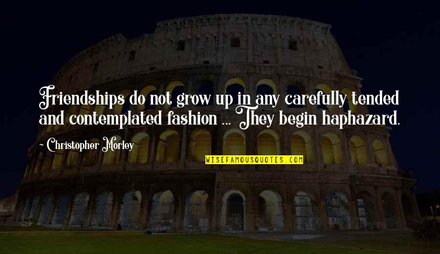 Gilbere Forte Quotes By Christopher Morley: Friendships do not grow up in any carefully