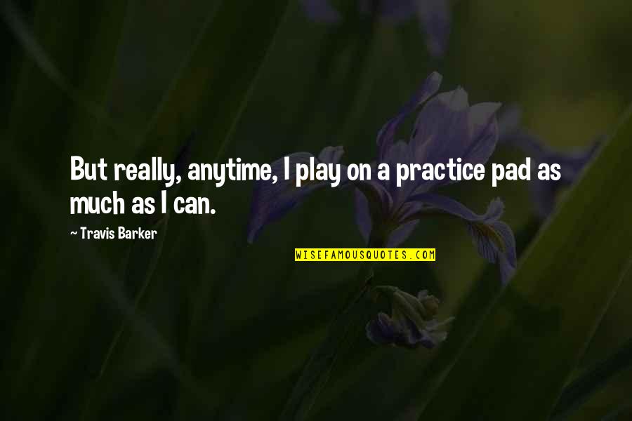 Gilbere Quotes By Travis Barker: But really, anytime, I play on a practice Gilbere Quotes By Travis Barker: But really, anytime, I play on a practice