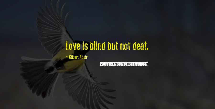 Gilbert Adair quotes: Love is blind but not deaf.