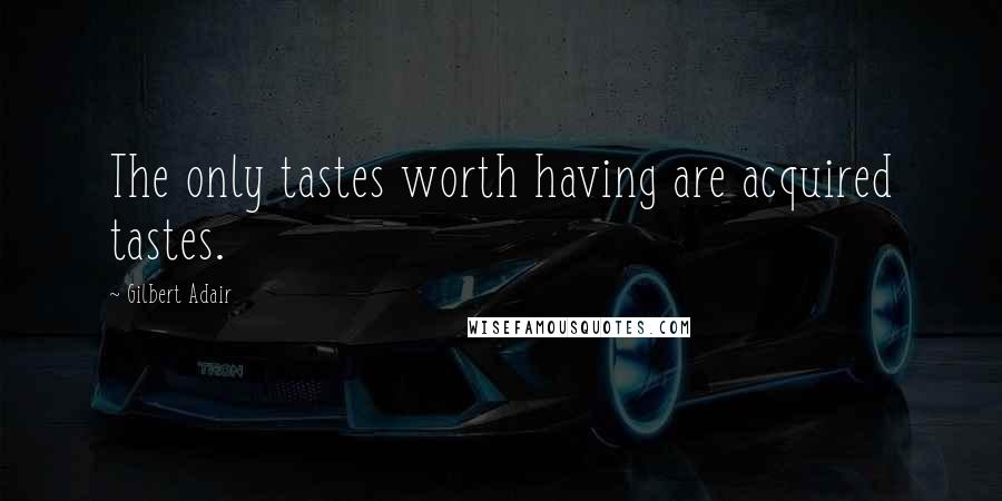 Gilbert Adair quotes: The only tastes worth having are acquired tastes.