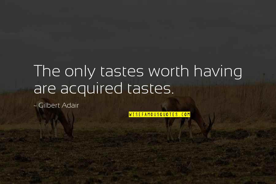 Gilbert Adair Quotes By Gilbert Adair: The only tastes worth having are acquired tastes.