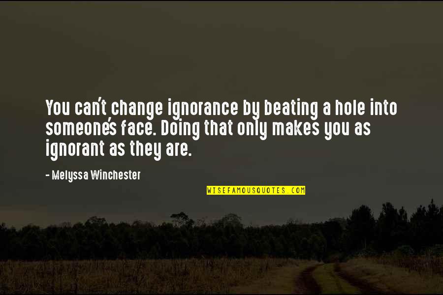Gilbert Adrian Quotes By Melyssa Winchester: You can't change ignorance by beating a hole Gilbert Adrian Quotes By Melyssa Winchester: You can't change ignorance by beating a hole