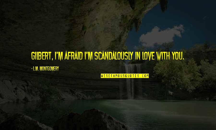 Gilbert And Anne Quotes By L.M. Montgomery: Gilbert, I'm afraid I'm scandalously in love with