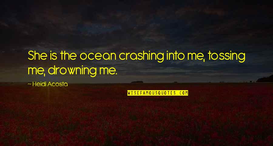 Gilbert And Sullivan Operetta Quotes By Heidi Acosta: She is the ocean crashing into me, tossing