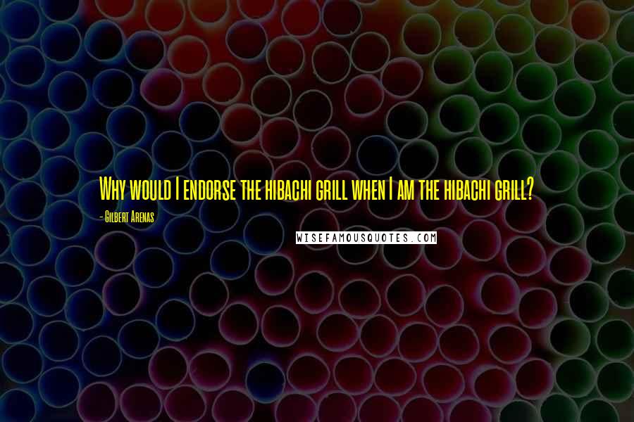 Gilbert Arenas quotes: Why would I endorse the hibachi grill when I am the hibachi grill? Gilbert Arenas quotes: Why would I endorse the hibachi grill when I am the hibachi grill?