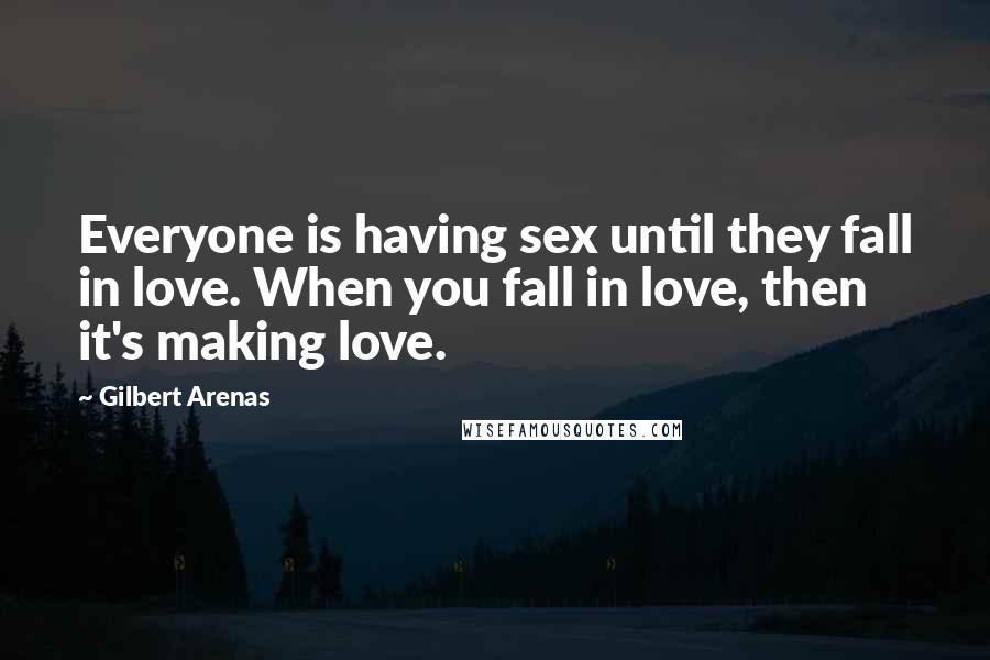Gilbert Arenas quotes: Everyone is having sex until they fall in love. When you fall in love, then it's making love.