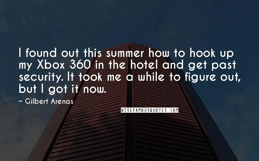 Gilbert Arenas quotes: I found out this summer how to hook up my Xbox 360 in the hotel and get past security. It took me a while to figure out, but I got Gilbert Arenas quotes: I found out this summer how to hook up my Xbox 360 in the hotel and get past security. It took me a while to figure out, but I got
