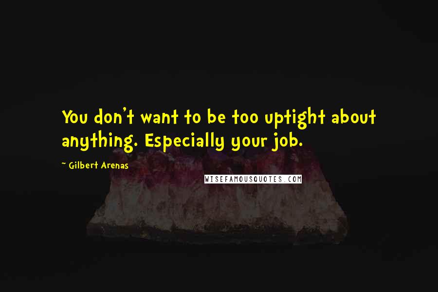 Gilbert Arenas quotes: You don't want to be too uptight about anything. Especially your job. Gilbert Arenas quotes: You don't want to be too uptight about anything. Especially your job.