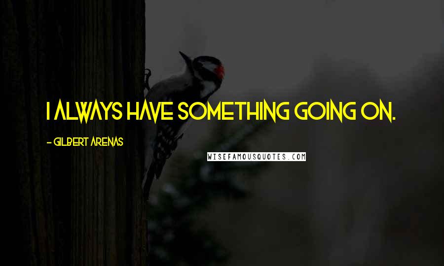 Gilbert Arenas quotes: I always have something going on. Gilbert Arenas quotes: I always have something going on.