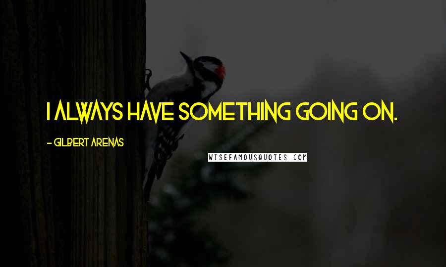 Gilbert Arenas quotes: I always have something going on.