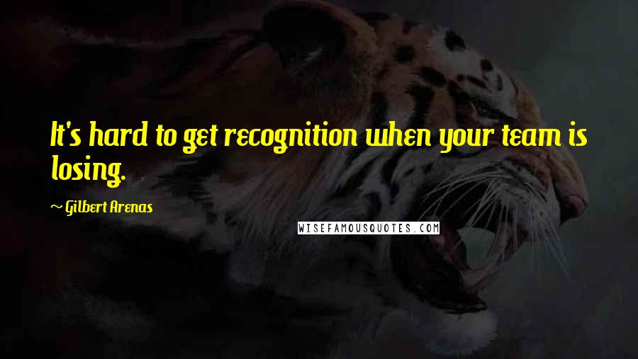 Gilbert Arenas quotes: It's hard to get recognition when your team is losing. Gilbert Arenas quotes: It's hard to get recognition when your team is losing.
