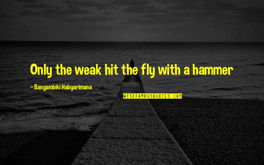Gilbert Baker Quote Quotes By Bangambiki Habyarimana: Only the weak hit the fly with a Gilbert Baker Quote Quotes By Bangambiki Habyarimana: Only the weak hit the fly with a