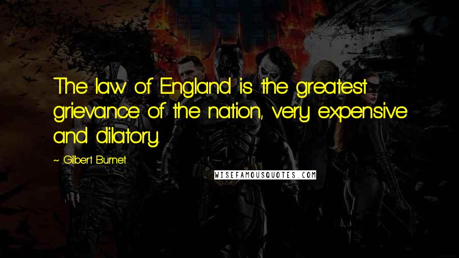 Gilbert Burnet quotes: The law of England is the greatest grievance of the nation, very expensive and dilatory.