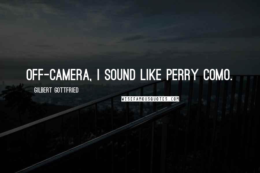 Gilbert Gottfried quotes: Off-camera, I sound like Perry Como.