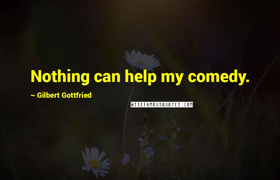 Gilbert Gottfried quotes: Nothing can help my comedy.