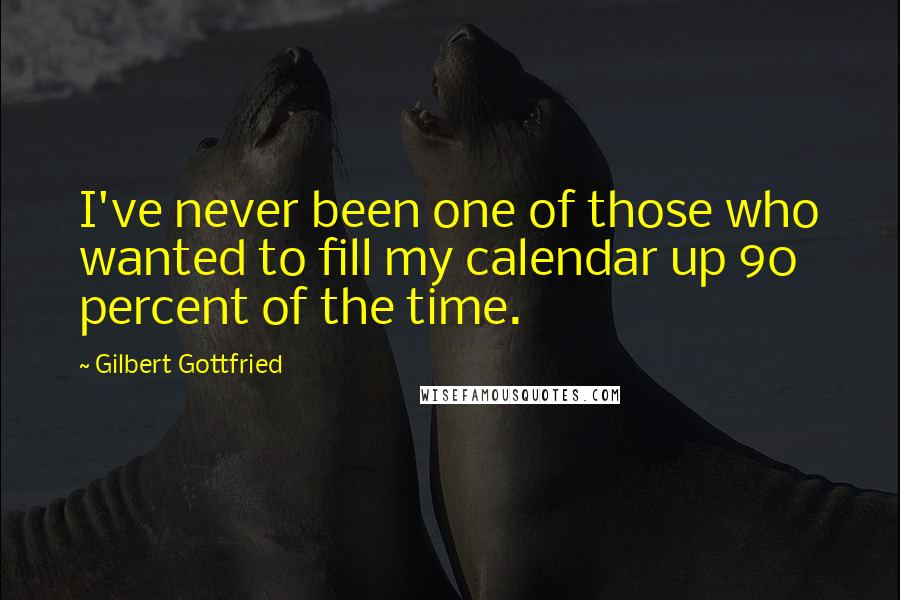 Gilbert Gottfried quotes: I've never been one of those who wanted to fill my calendar up 90 percent of the time.