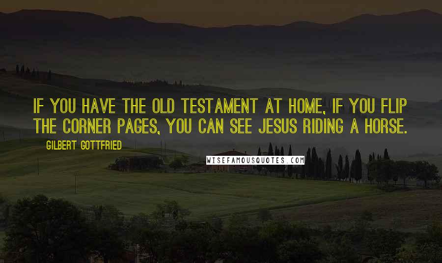 Gilbert Gottfried quotes: If you have the Old Testament at home, if you flip the corner pages, you can see Jesus riding a horse.