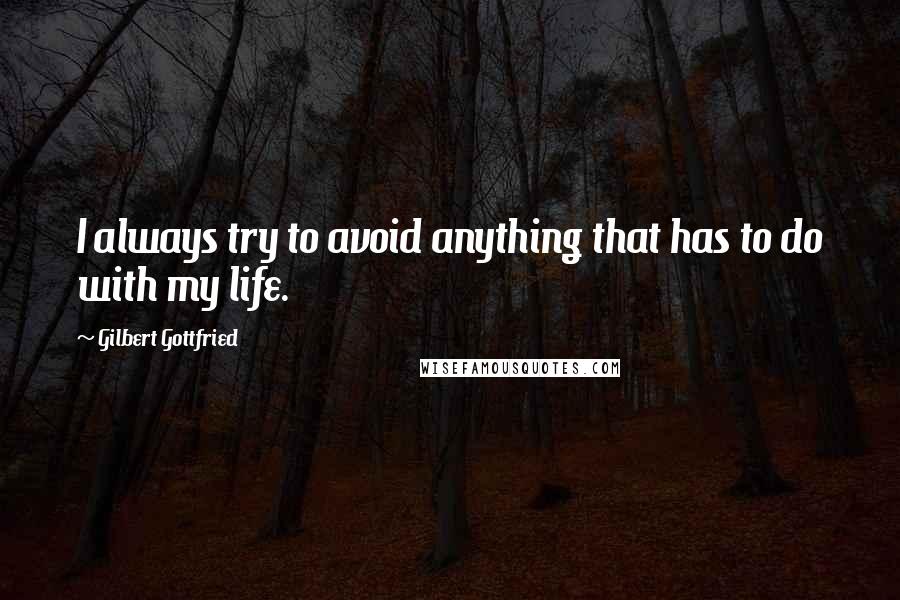 Gilbert Gottfried quotes: I always try to avoid anything that has to do with my life.
