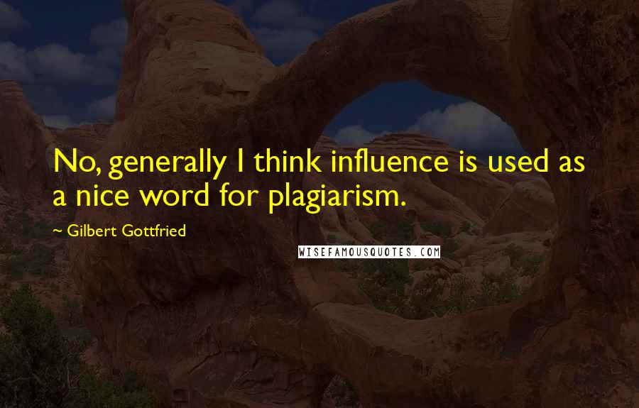 Gilbert Gottfried quotes: No, generally I think influence is used as a nice word for plagiarism.