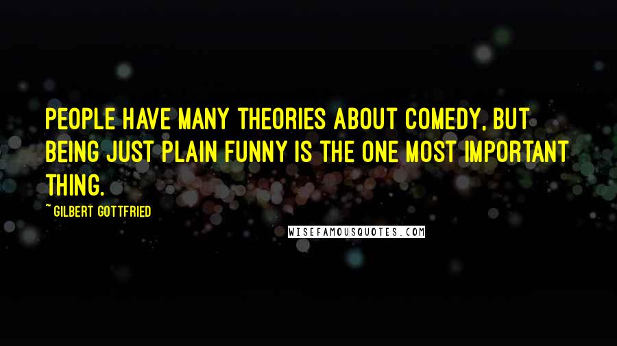 Gilbert Gottfried quotes: People have many theories about comedy, but being just plain funny is the one most important thing.