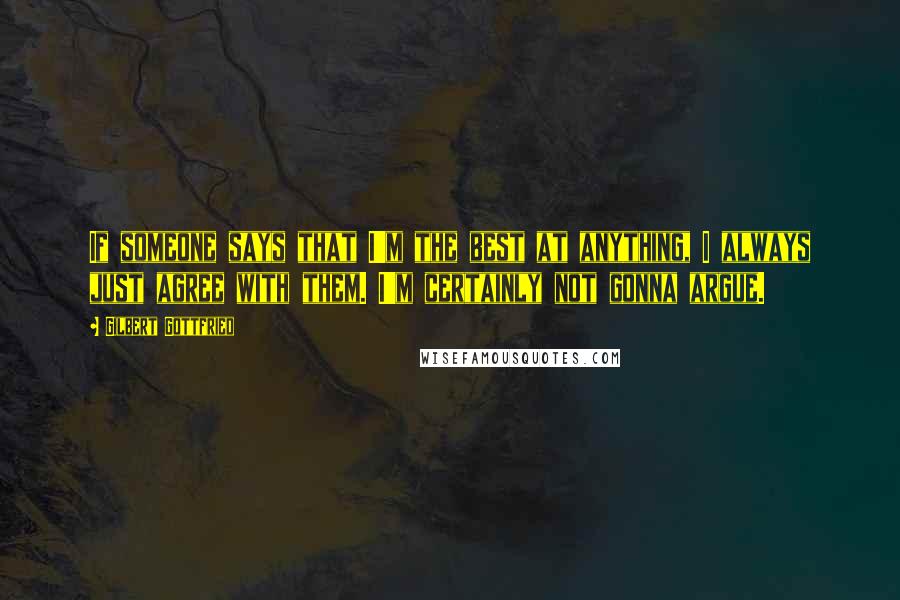 Gilbert Gottfried quotes: If someone says that I'm the best at anything, I always just agree with them. I'm certainly not gonna argue.