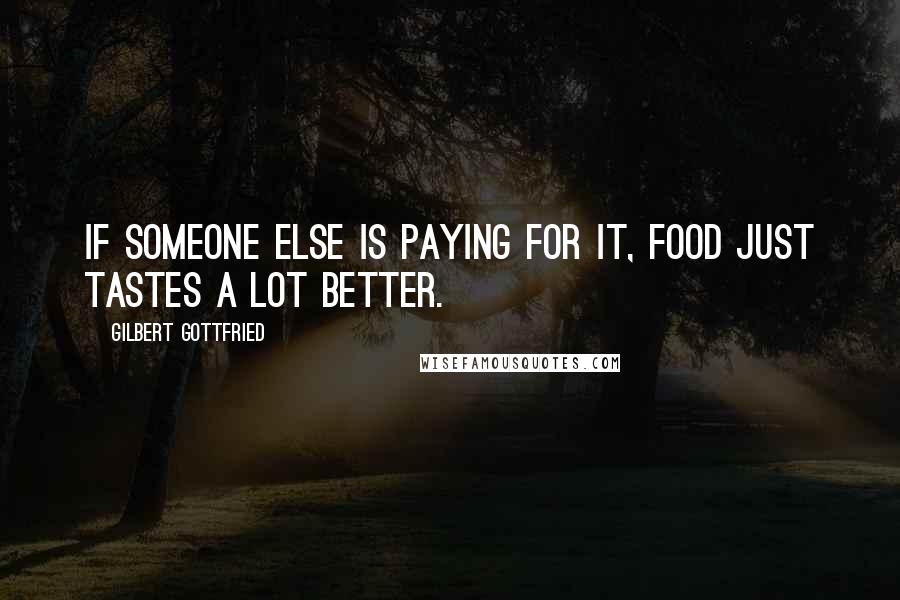 Gilbert Gottfried quotes: If someone else is paying for it, food just tastes a lot better.