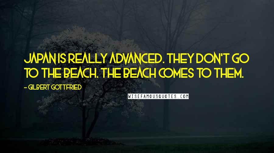 Gilbert Gottfried quotes: Japan is really advanced. They don't go to the beach. The beach comes to them.