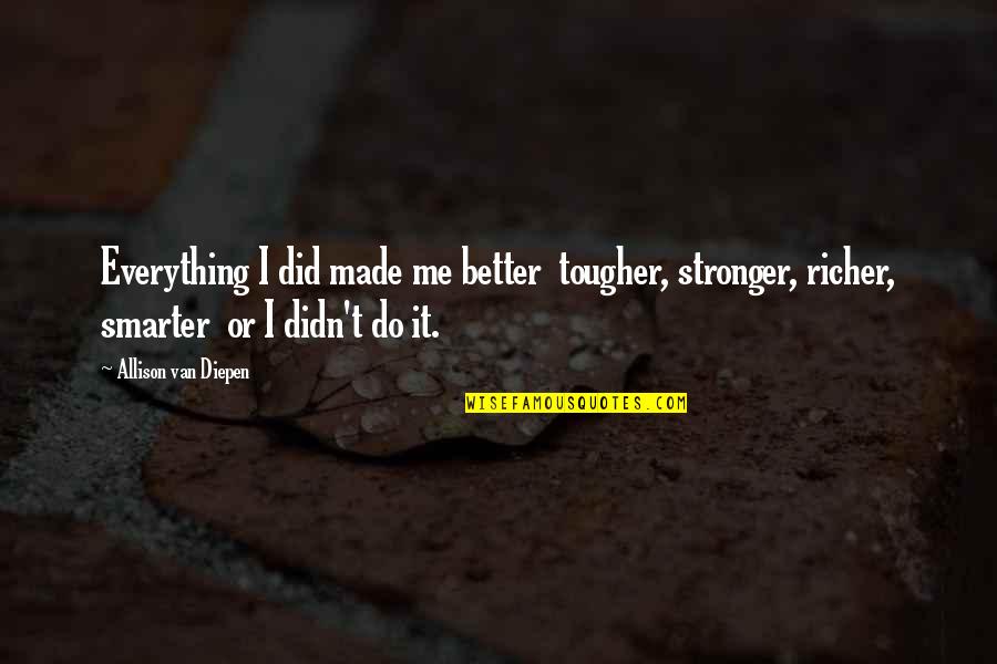 Gilbert Harding Quotes By Allison Van Diepen: Everything I did made me better tougher, stronger,
