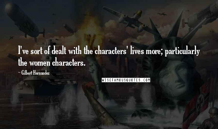 Gilbert Hernandez quotes: I've sort of dealt with the characters' lives more; particularly the women characters.