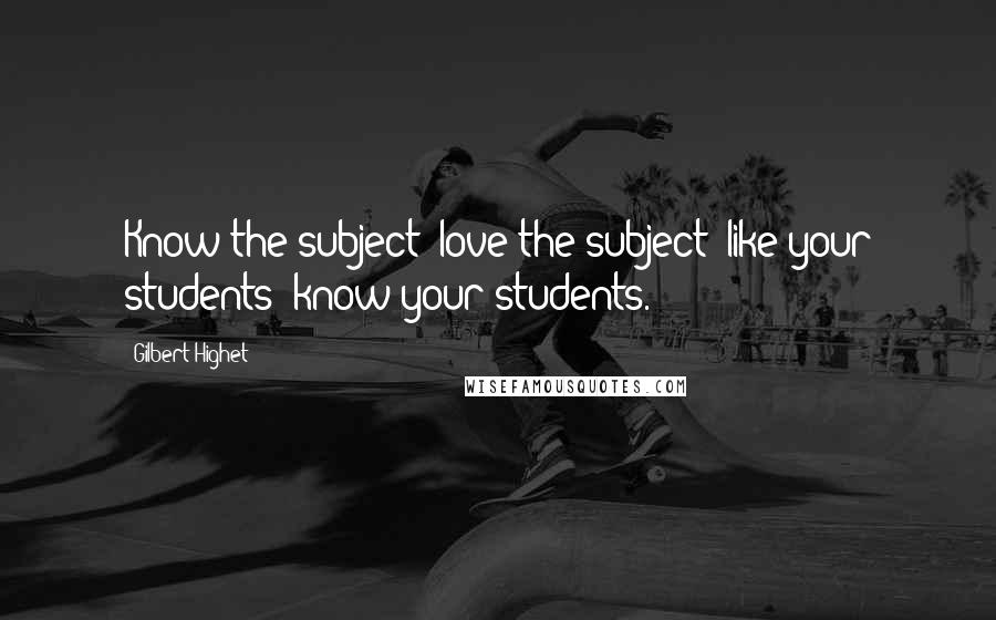 Gilbert Highet quotes: Know the subject; love the subject; like your students; know your students.