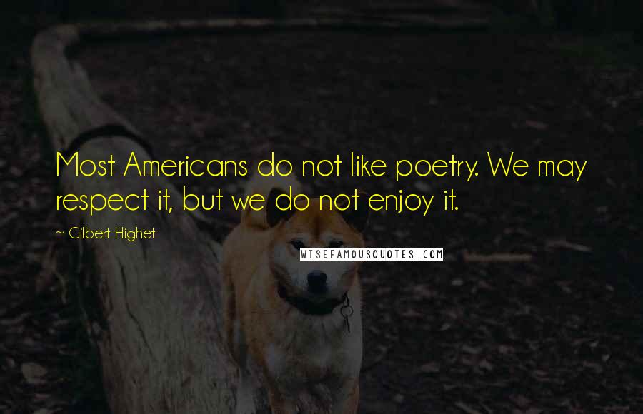 Gilbert Highet quotes: Most Americans do not like poetry. We may respect it, but we do not enjoy it.