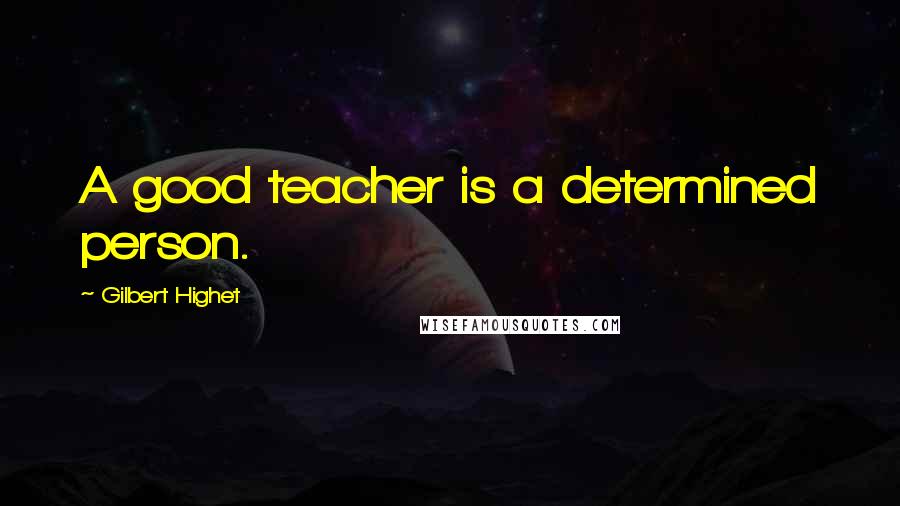 Gilbert Highet quotes: A good teacher is a determined person.