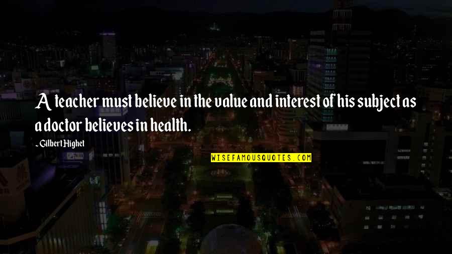 Gilbert Highet Quotes By Gilbert Highet: A teacher must believe in the value and