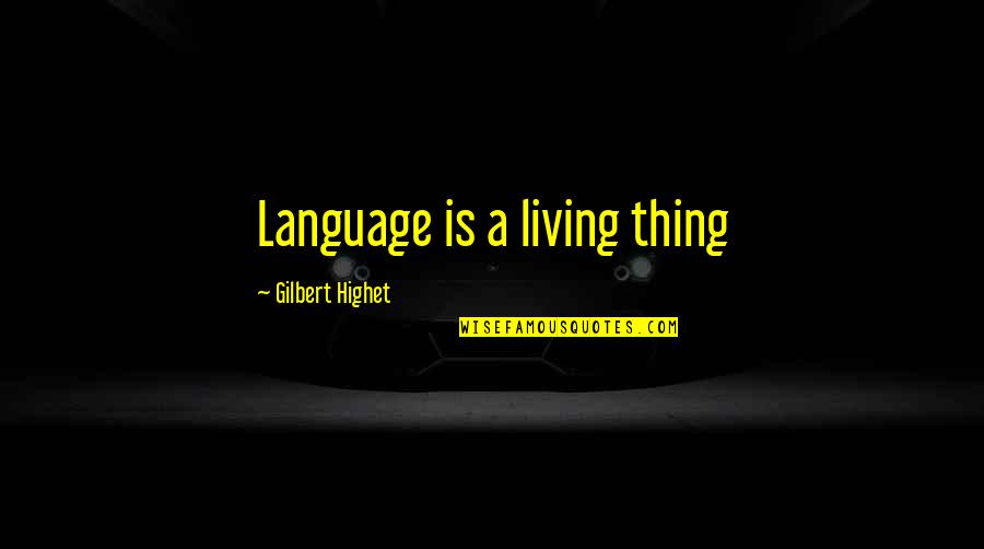 Gilbert Highet Quotes By Gilbert Highet: Language is a living thing