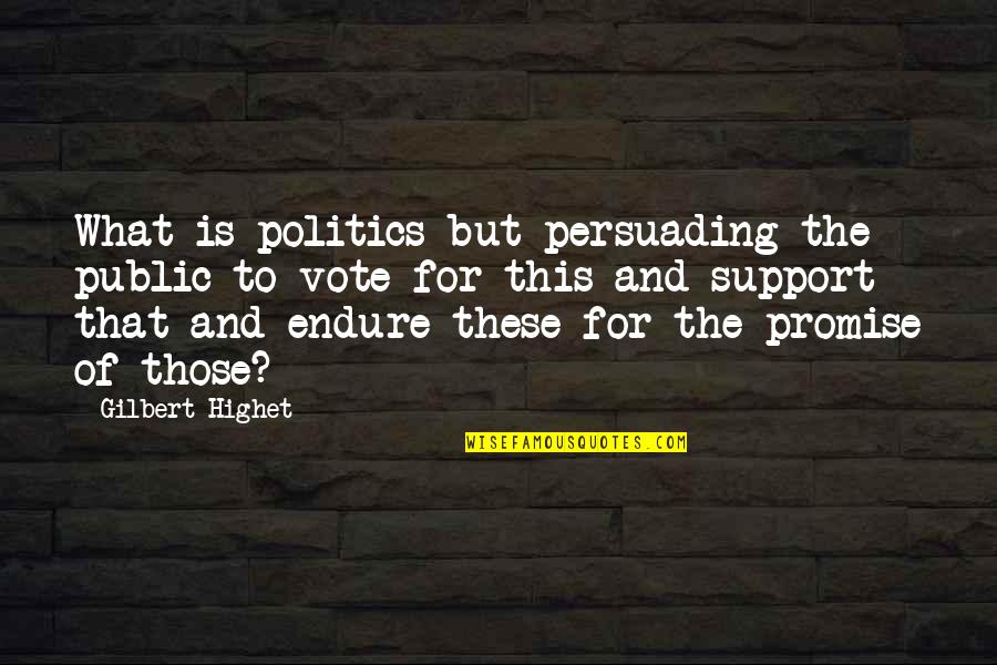Gilbert Highet Quotes By Gilbert Highet: What is politics but persuading the public to
