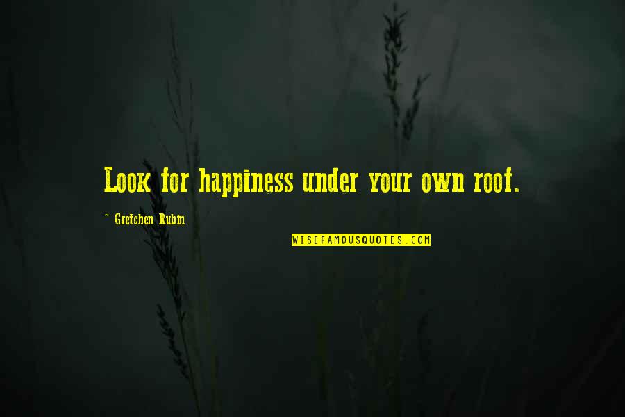 Gilbert Highet Quotes By Gretchen Rubin: Look for happiness under your own roof.