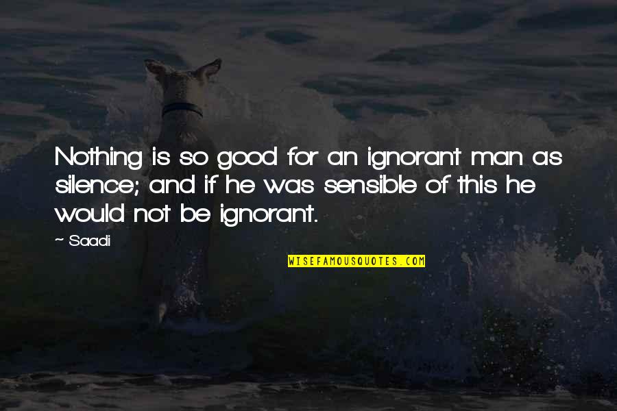Gilbert Highet Quotes By Saadi: Nothing is so good for an ignorant man