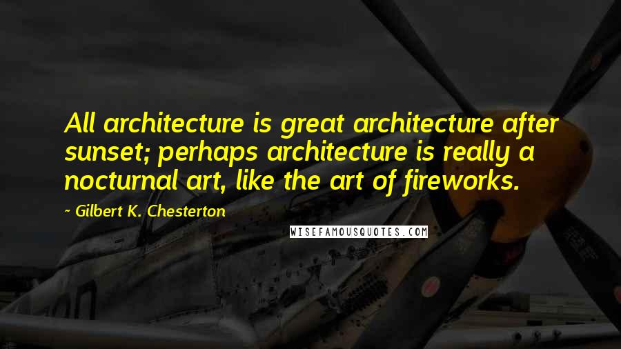 Gilbert K. Chesterton quotes: All architecture is great architecture after sunset; perhaps architecture is really a nocturnal art, like the art of fireworks. Gilbert K. Chesterton quotes: All architecture is great architecture after sunset; perhaps architecture is really a nocturnal art, like the art of fireworks.