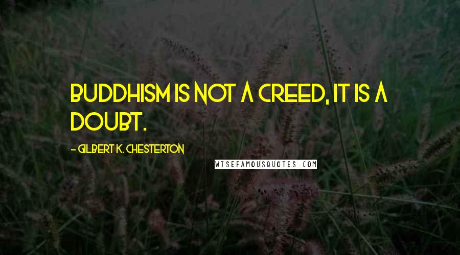 Gilbert K. Chesterton quotes: Buddhism is not a creed, it is a doubt.