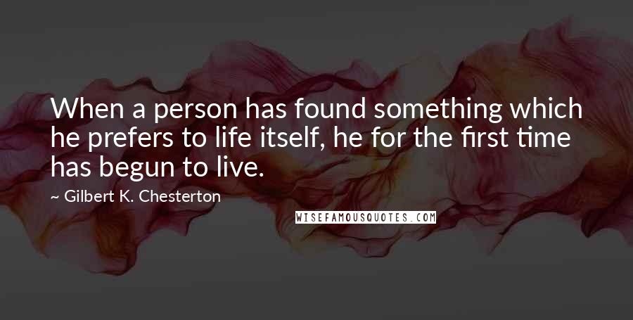 Gilbert K. Chesterton quotes: When a person has found something which he prefers to life itself, he for the first time has begun to live.
