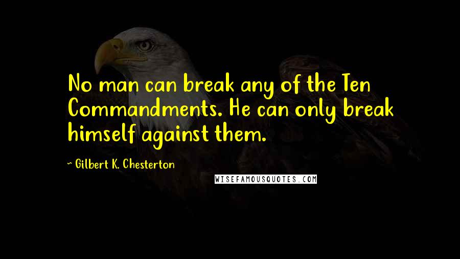 Gilbert K. Chesterton quotes: No man can break any of the Ten Commandments. He can only break himself against them.